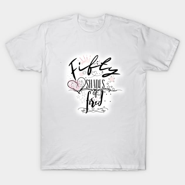 Fifty shades of fired T-Shirt by UnCoverDesign